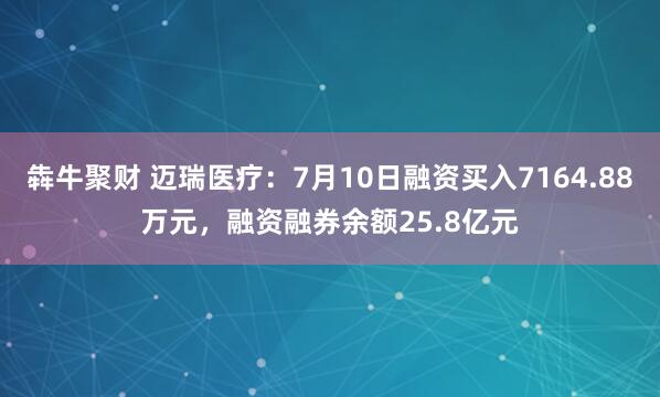 犇牛聚财 迈瑞医疗：7月10日融资买入7164.88万元，融资融券余额25.8亿元