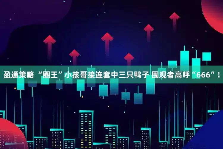 盈通策略 “圈王”小孩哥接连套中三只鸭子 围观者高呼“666”！