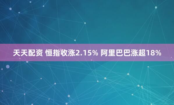天天配资 恒指收涨2.15% 阿里巴巴涨超18%