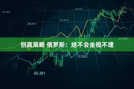 创赢策略 俄罗斯：绝不会坐视不理