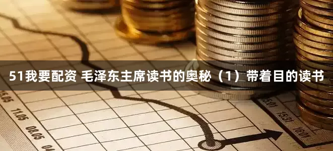 51我要配资 毛泽东主席读书的奥秘（1）带着目的读书