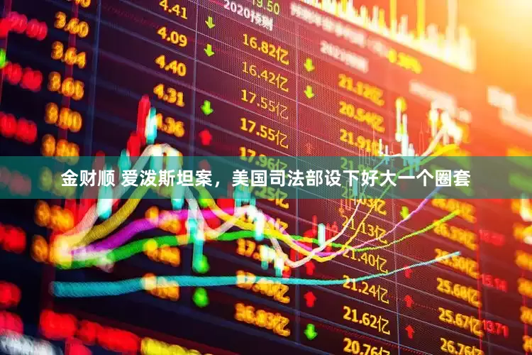 金财顺 爱泼斯坦案，美国司法部设下好大一个圈套