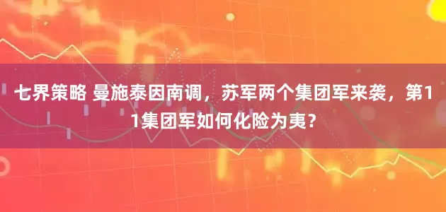 七界策略 曼施泰因南调，苏军两个集团军来袭，第11集团军如何化险为夷？
